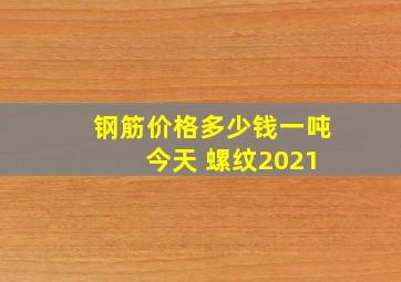 钢筋价格多少钱一吨 今天 螺纹2021